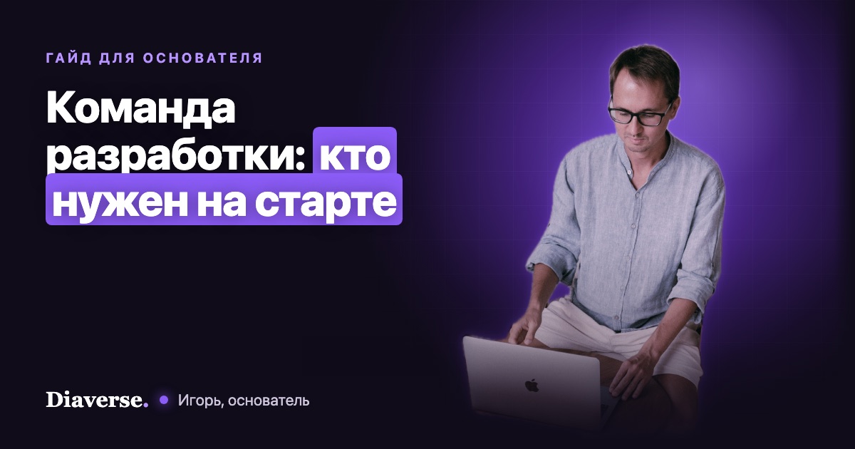 Игорь, основатель Diaverse, работает за ноутбуком; надпись: «Команда разработки: кто нужен на старте»