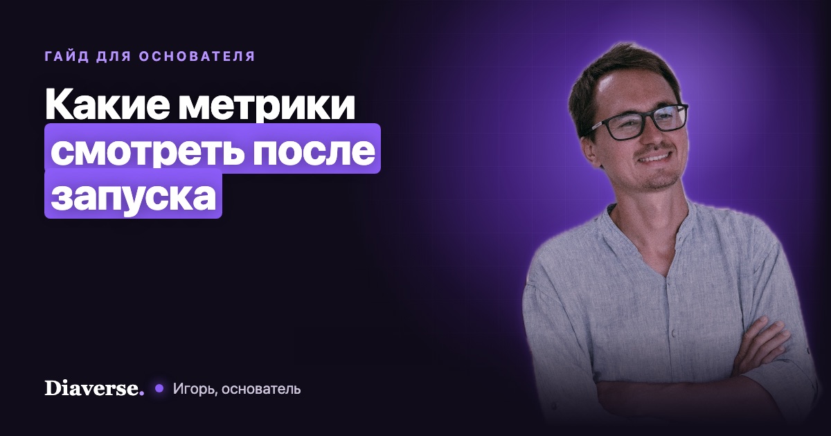 Игорь, основатель Diaverse; надпись: «Какие метрики смотреть после запуска»